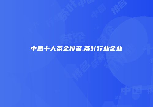 中国十大茶企排名,茶叶行业企业