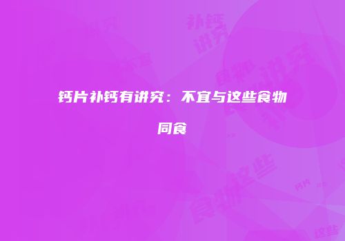 钙片补钙有讲究：不宜与这些食物同食