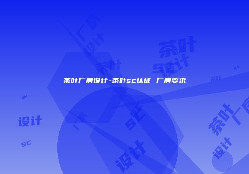 茶叶厂房设计-茶叶sc认证 厂房要求