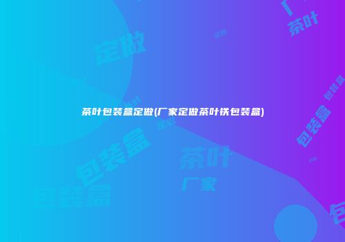 茶叶包装盒定做(厂家定做茶叶铁包装盒)