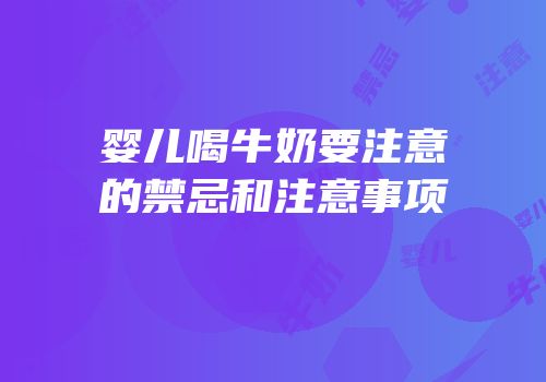 婴儿喝牛奶要注意的禁忌和注意事项
