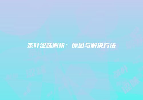 茶叶涩味解析：原因与解决方法