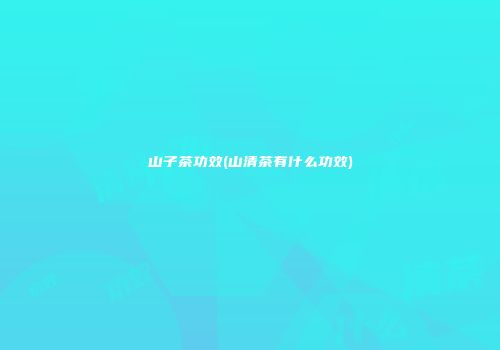山子茶功效(山清茶有什么功效)