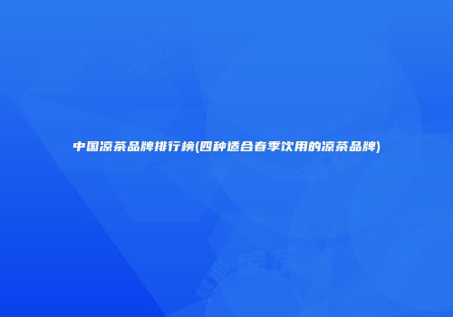 中国凉茶品牌排行榜(四种适合春季饮用的凉茶品牌)
