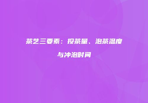 茶艺三要素：投茶量、泡茶温度与冲泡时间