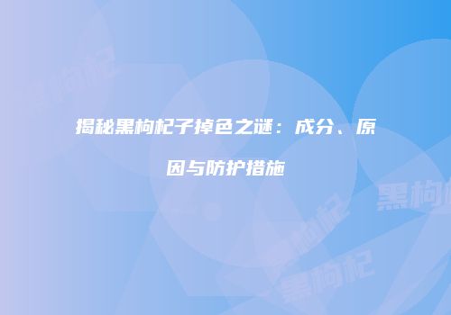 揭秘黑枸杞子掉色之谜：成分、原因与防护措施