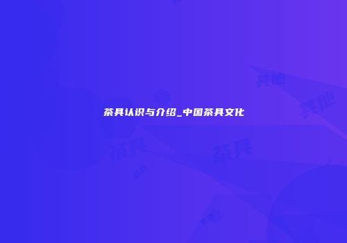 茶具认识与介绍_中国茶具文化