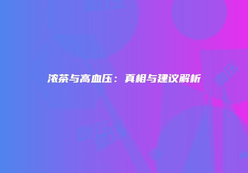 浓茶与高血压：真相与建议解析