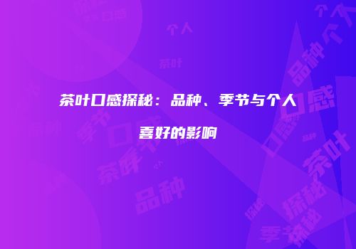 茶叶口感探秘：品种、季节与个人喜好的影响