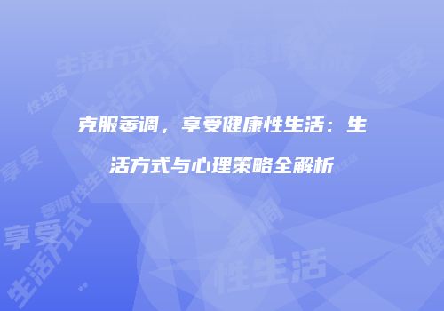 克服萎调，享受健康性生活：生活方式与心理策略全解析