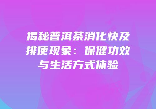 揭秘普洱茶消化快及排便现象：保健功效与生活方式体验