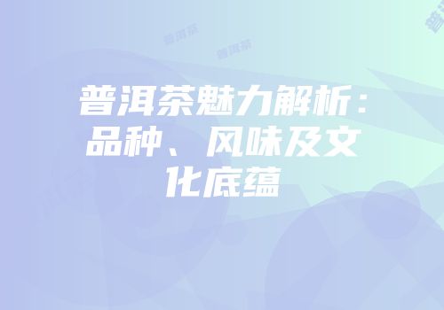 普洱茶魅力解析：品种、风味及文化底蕴