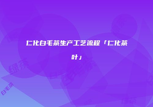 仁化白毛茶生产工艺流程「仁化茶叶」