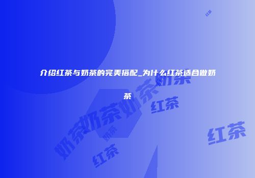 介绍红茶与奶茶的完美搭配_为什么红茶适合做奶茶