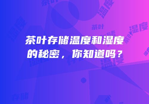 茶叶存储温度和湿度的秘密，你知道吗？