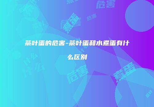 茶叶蛋的危害-茶叶蛋和水煮蛋有什么区别