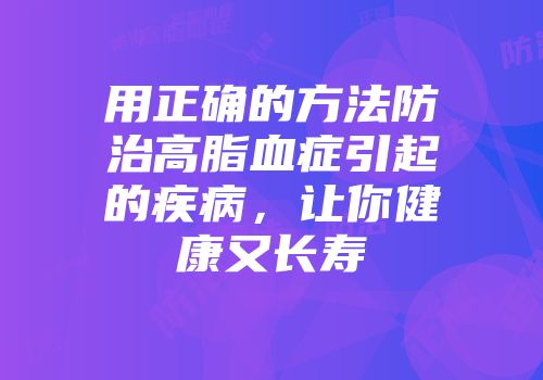 用正确的方法防治高脂血症引起的疾病，让你健康又长寿