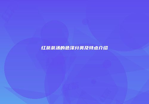 红茶茶汤的色泽分类及特点介绍