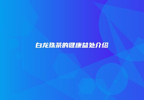 白龙珠茶的健康益处介绍