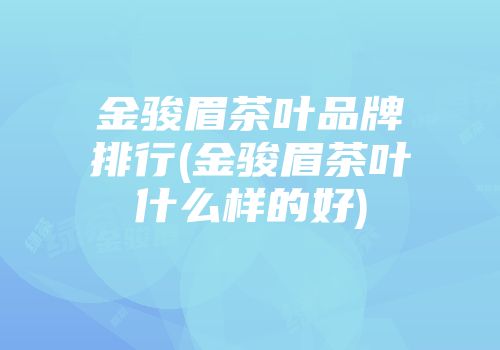 金骏眉茶叶品牌排行(金骏眉茶叶什么样的好)