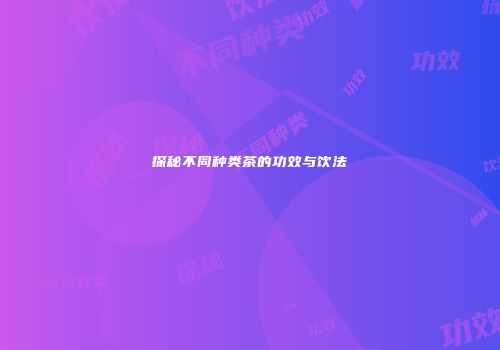探秘不同种类茶的功效与饮法