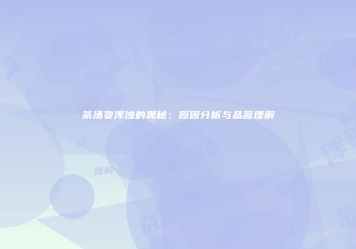 茶汤变浑浊的奥秘：原因分析与品茗理解