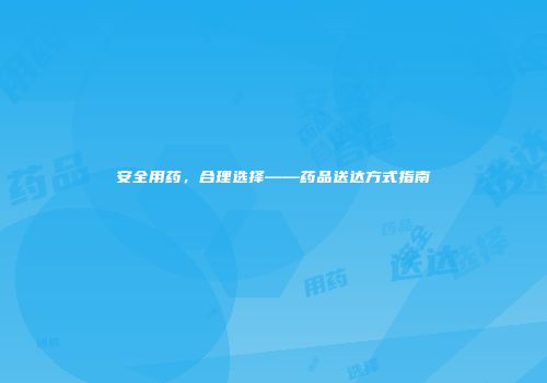 安全用药，合理选择——药品送达方式指南