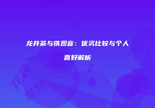 龙井茶与铁观音：优劣比较与个人喜好解析
