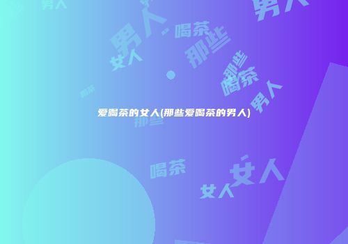 爱喝茶的女人(那些爱喝茶的男人)