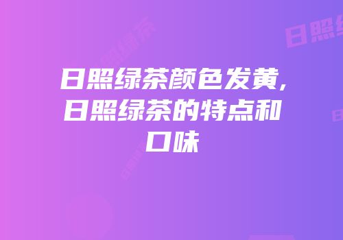 日照绿茶颜色发黄,日照绿茶的特点和口味