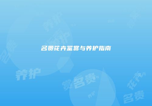 名贵花卉鉴赏与养护指南