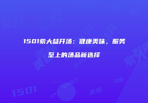 1501紫大益开汤：健康美味，服务至上的汤品新选择