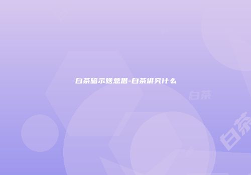 白茶暗示啥意思-白茶讲究什么