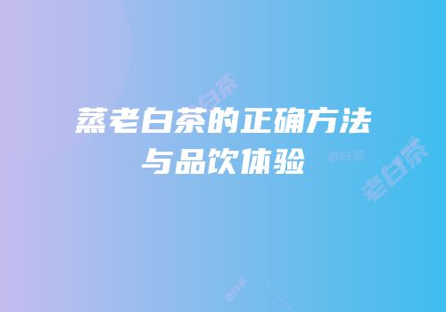 蒸老白茶的正确方法与品饮体验
