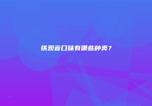 铁观音口味有哪些种类？