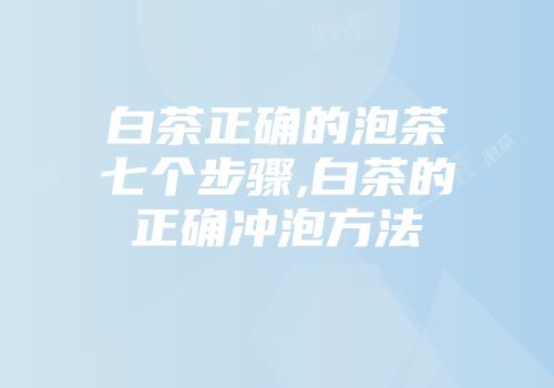 白茶正确的泡茶七个步骤,白茶的正确冲泡方法