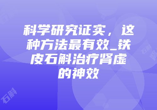 科学研究证实，这种方法最有效_铁皮石斛治疗肾虚的神效