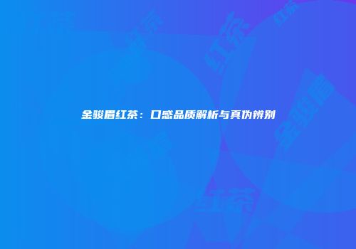 金骏眉红茶：口感品质解析与真伪辨别