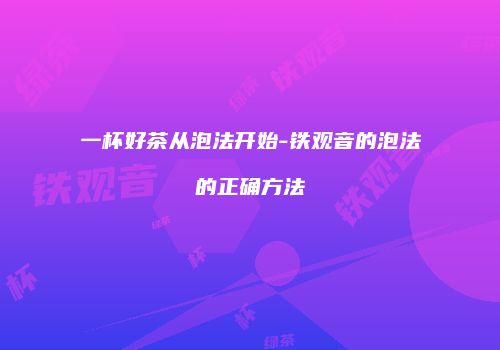 一杯好茶从泡法开始-铁观音的泡法的正确方法