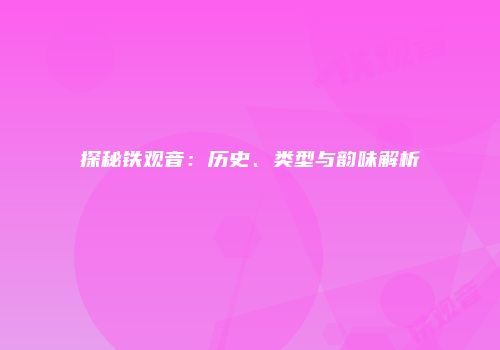 探秘铁观音：历史、类型与韵味解析