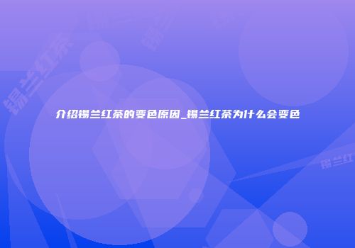 介绍锡兰红茶的变色原因_锡兰红茶为什么会变色
