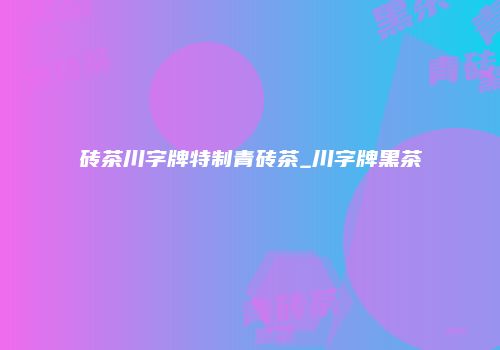 砖茶川字牌特制青砖茶_川字牌黑茶