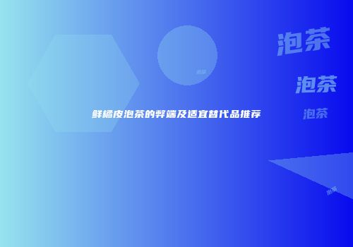 鲜橘皮泡茶的弊端及适宜替代品推荐
