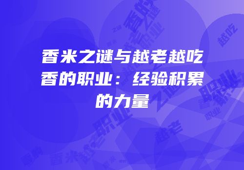 香米之谜与越老越吃香的职业：经验积累的力量