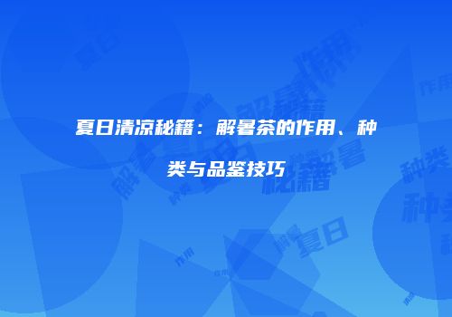 夏日清凉秘籍：解暑茶的作用、种类与品鉴技巧
