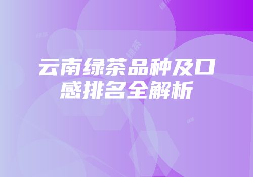 云南绿茶品种及口感排名全解析
