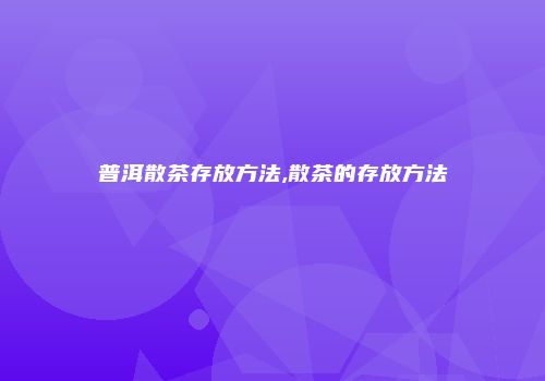 普洱散茶存放方法,散茶的存放方法