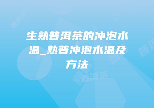 生熟普洱茶的冲泡水温_熟普冲泡水温及方法