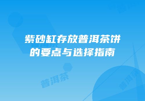 紫砂缸存放普洱茶饼的要点与选择指南