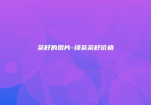 茶籽的图片-绿茶茶籽价格